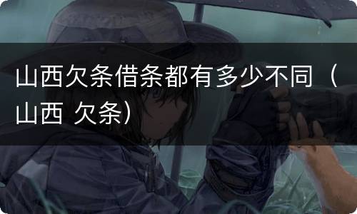 山西欠条借条都有多少不同（山西 欠条）