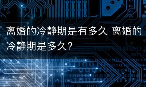离婚的冷静期是有多久 离婚的冷静期是多久?