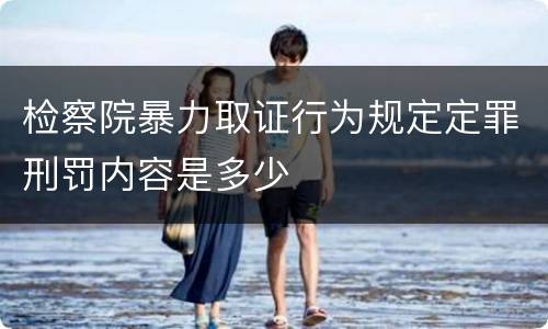 检察院暴力取证行为规定定罪刑罚内容是多少