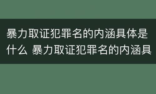 暴力取证犯罪名的内涵具体是什么 暴力取证犯罪名的内涵具体是什么内容