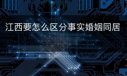 江西要怎么区分事实婚姻同居