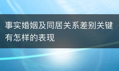 事实婚姻及同居关系差别关键有怎样的表现