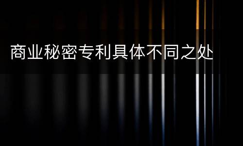 商业秘密专利具体不同之处