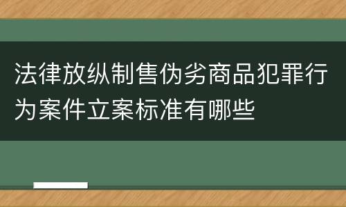 法律放纵制售伪劣商品犯罪行为案件立案标准有哪些