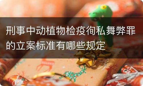 刑事中动植物检疫徇私舞弊罪的立案标准有哪些规定