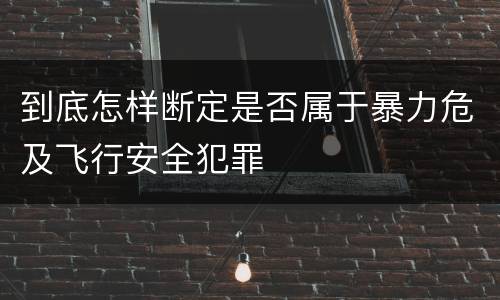 到底怎样断定是否属于暴力危及飞行安全犯罪