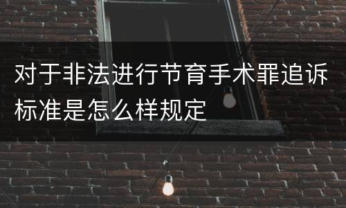 对于非法进行节育手术罪追诉标准是怎么样规定