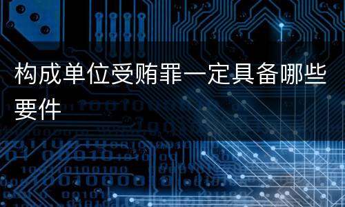 构成单位受贿罪一定具备哪些要件