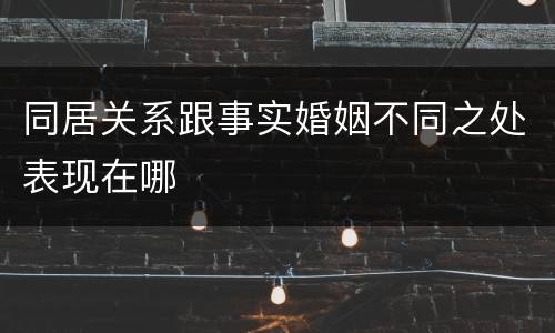 同居关系跟事实婚姻不同之处表现在哪
