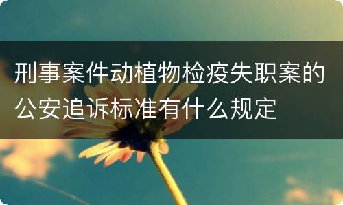 刑事案件动植物检疫失职案的公安追诉标准有什么规定