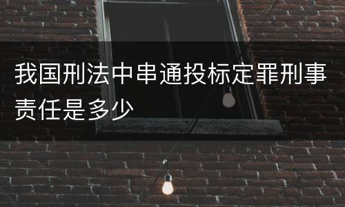 我国刑法中串通投标定罪刑事责任是多少