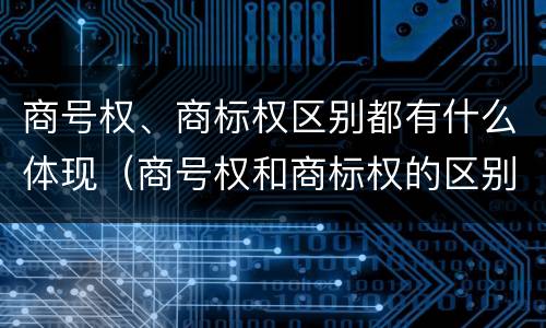 商号权、商标权区别都有什么体现（商号权和商标权的区别）