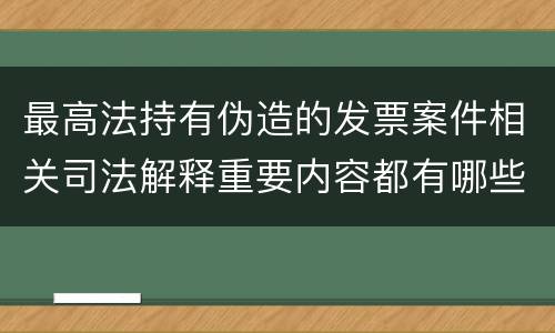 最高法持有伪造的发票案件相关司法解释重要内容都有哪些