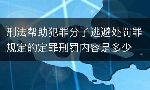 刑法帮助犯罪分子逃避处罚罪规定的定罪刑罚内容是多少
