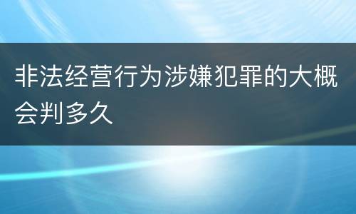 非法经营行为涉嫌犯罪的大概会判多久