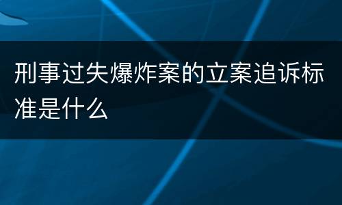 刑事过失爆炸案的立案追诉标准是什么