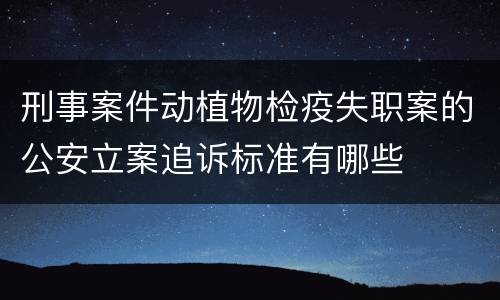 刑事案件动植物检疫失职案的公安立案追诉标准有哪些