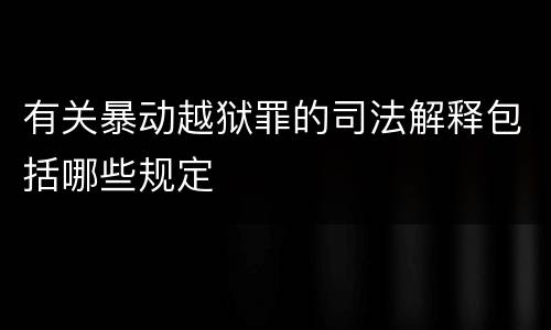 有关暴动越狱罪的司法解释包括哪些规定