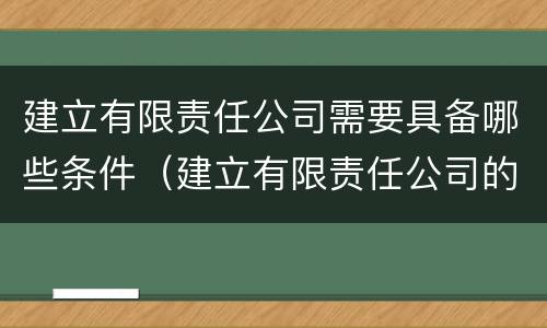 建立有限责任公司需要具备哪些条件（建立有限责任公司的条件）