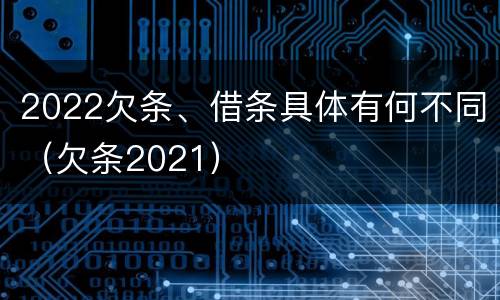 2022欠条、借条具体有何不同（欠条2021）