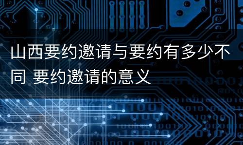 山西要约邀请与要约有多少不同 要约邀请的意义