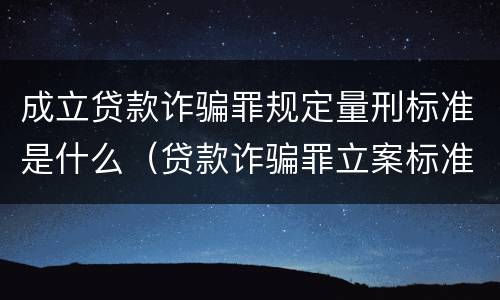 成立贷款诈骗罪规定量刑标准是什么（贷款诈骗罪立案标准及量刑）