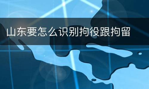 山东要怎么识别拘役跟拘留