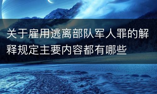 关于雇用逃离部队军人罪的解释规定主要内容都有哪些