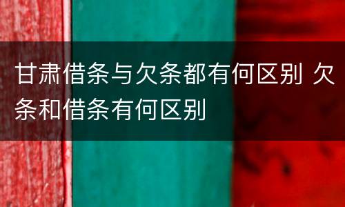 甘肃借条与欠条都有何区别 欠条和借条有何区别