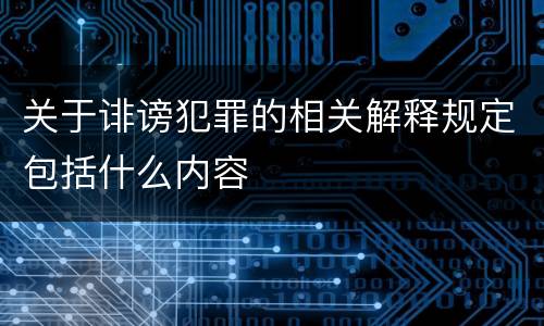 关于诽谤犯罪的相关解释规定包括什么内容