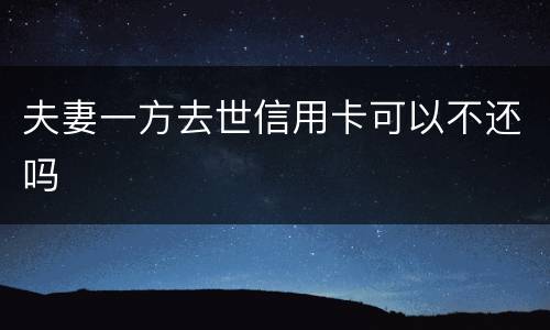 夫妻一方去世信用卡可以不还吗