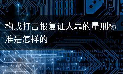 构成打击报复证人罪的量刑标准是怎样的