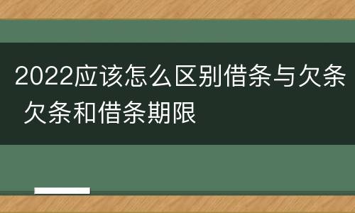 2022应该怎么区别借条与欠条 欠条和借条期限
