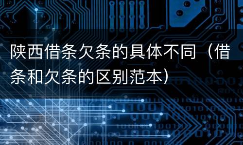 陕西借条欠条的具体不同（借条和欠条的区别范本）