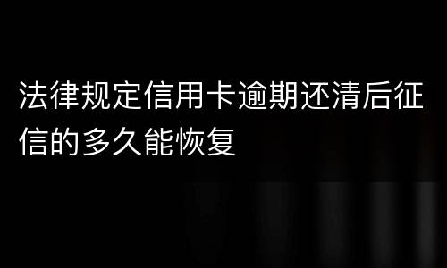 法律规定信用卡逾期还清后征信的多久能恢复