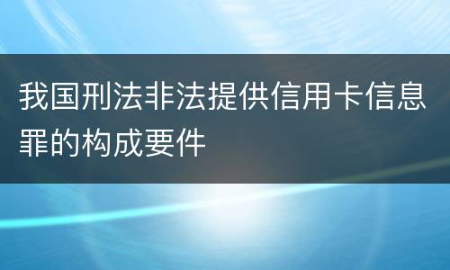 我国刑法非法提供信用卡信息罪的构成要件
