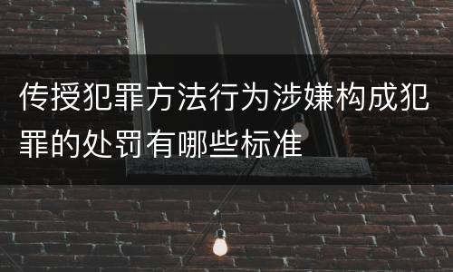 传授犯罪方法行为涉嫌构成犯罪的处罚有哪些标准