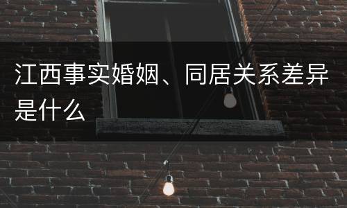 江西事实婚姻、同居关系差异是什么
