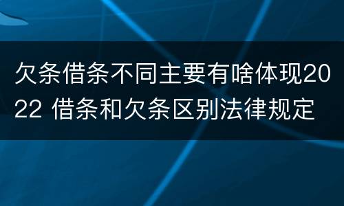 欠条借条不同主要有啥体现2022 借条和欠条区别法律规定
