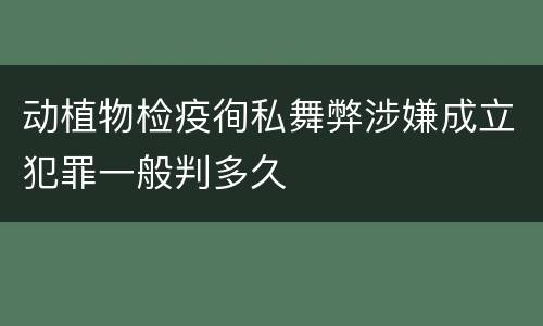动植物检疫徇私舞弊涉嫌成立犯罪一般判多久