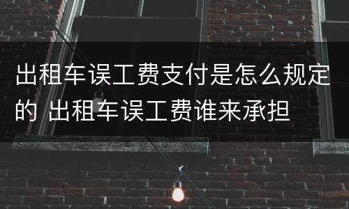 出租车误工费支付是怎么规定的 出租车误工费谁来承担