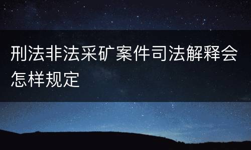 刑法非法采矿案件司法解释会怎样规定