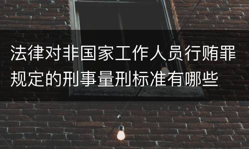 法律对非国家工作人员行贿罪规定的刑事量刑标准有哪些