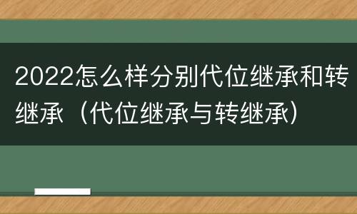 2022怎么样分别代位继承和转继承（代位继承与转继承）
