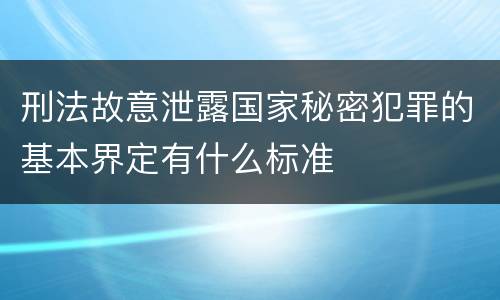 刑法故意泄露国家秘密犯罪的基本界定有什么标准