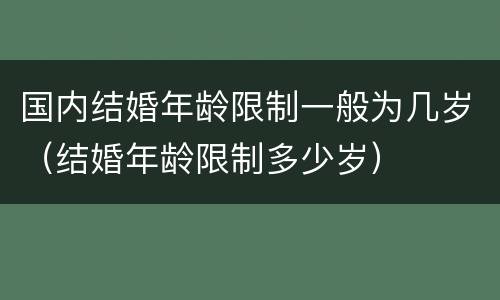国内结婚年龄限制一般为几岁（结婚年龄限制多少岁）