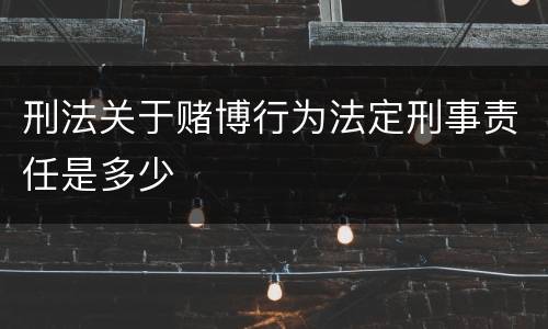 刑法关于赌博行为法定刑事责任是多少