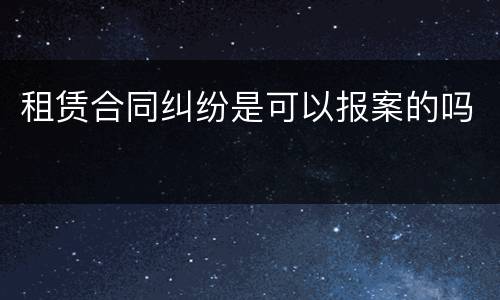 租赁合同纠纷是可以报案的吗