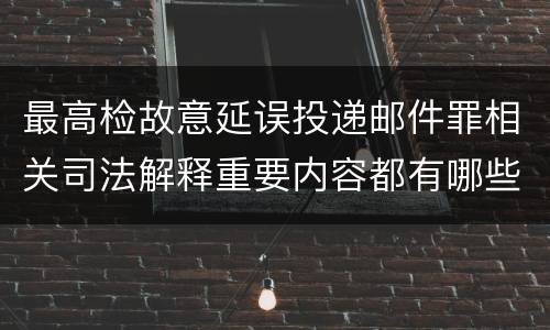 最高检故意延误投递邮件罪相关司法解释重要内容都有哪些