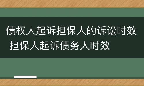 债权人起诉担保人的诉讼时效 担保人起诉债务人时效